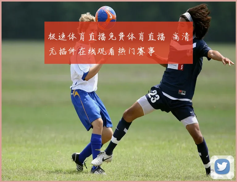 极速体育直播免费体育直播 高清无插件在线观看热门赛事