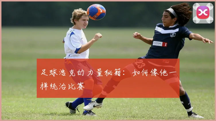 足球浩克的力量秘籍:如何像他一样统治比赛