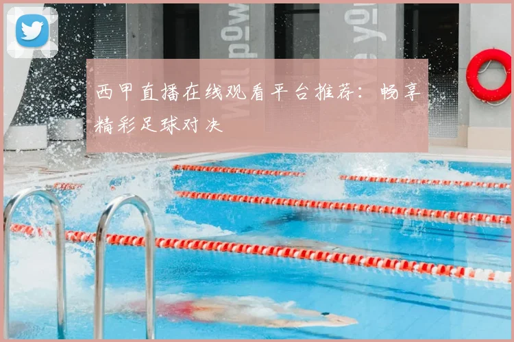 西甲直播在线观看平台推荐:畅享精彩足球对决