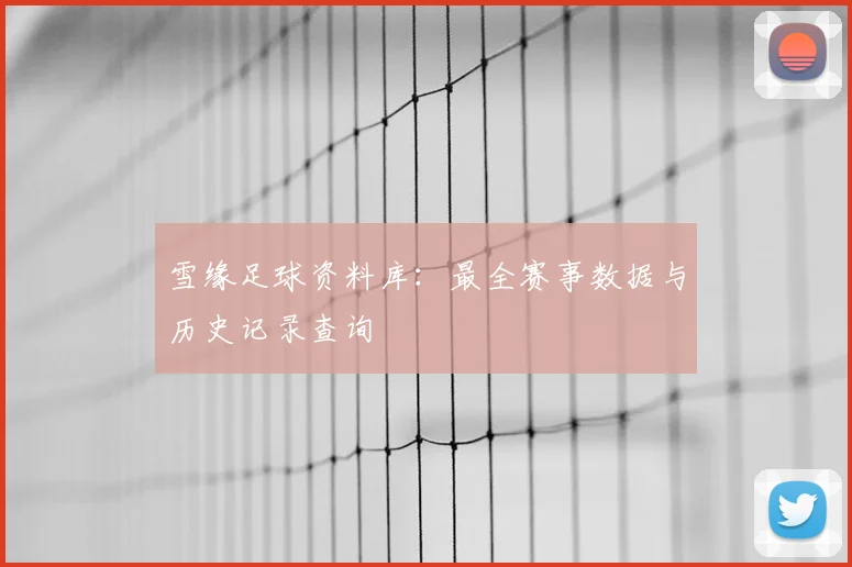 雪缘足球资料库:最全赛事数据与历史记录查询