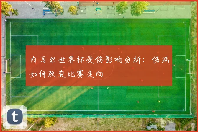 内马尔世界杯受伤影响分析:伤病如何改变比赛走向